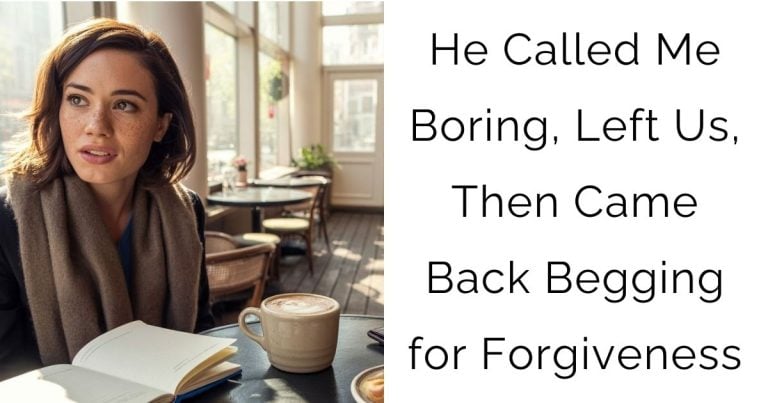 He Called Me Boring, Left Us, Then Came Back Begging for Forgiveness