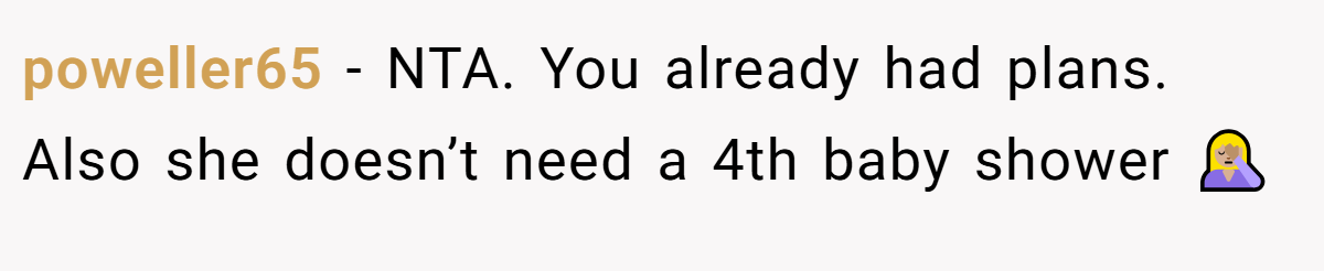 poweller65 − NTA. You already had plans. Also she doesn’t need a 4th baby shower 🤦🏼‍♀️