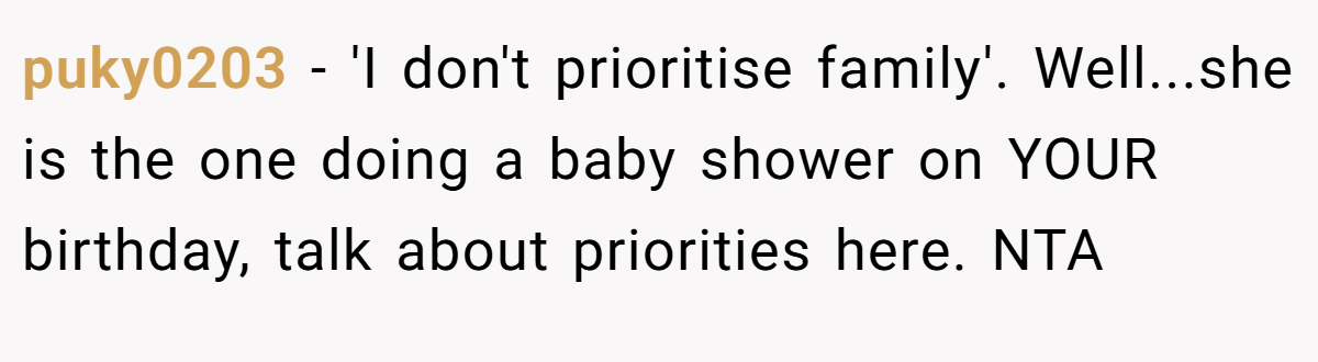 puky0203 − 'I don't prioritise family'. Well...she is the one doing a baby shower on YOUR birthday, talk about priorities here. NTA