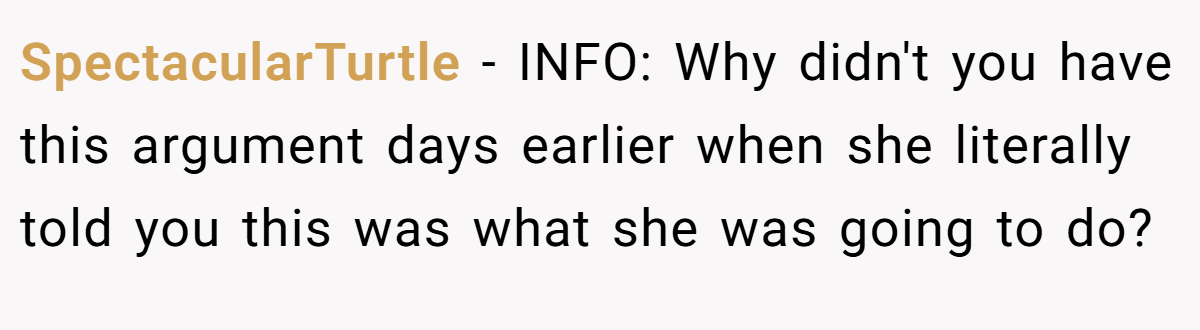SpectacularTurtle − INFO: Why didn't you have this argument days earlier when she literally told you this was what she was going to do?