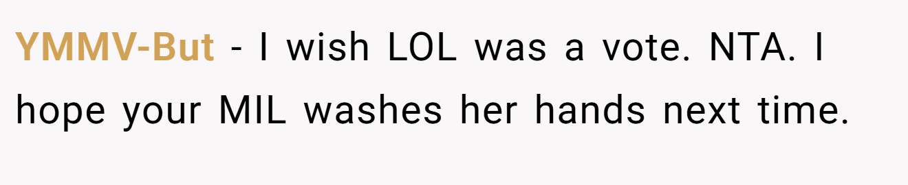 YMMV-But − I wish LOL was a vote. NTA. I hope your MIL washes her hands next time.