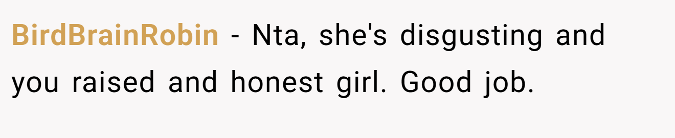 BirdBrainRobin − Nta, she's disgusting and you raised and honest girl. Good job.