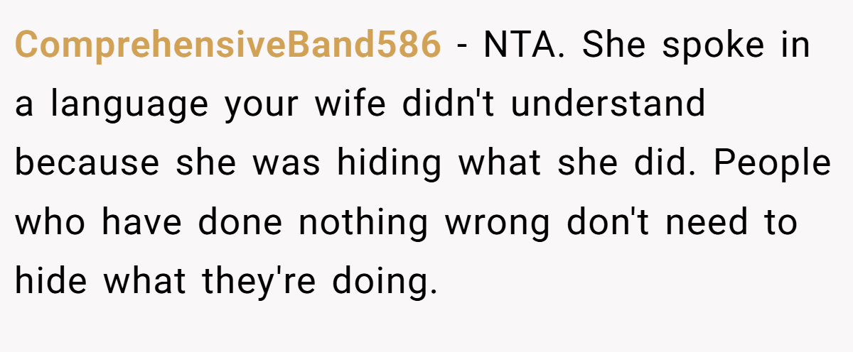 ComprehensiveBand586 − NTA. She spoke in a language your wife didn't understand because she was hiding what she did. People who have done nothing wrong don't need to hide what they're doing.