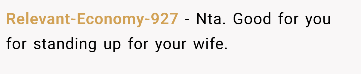 Relevant-Economy-927 − Nta. Good for you for standing up for your wife.