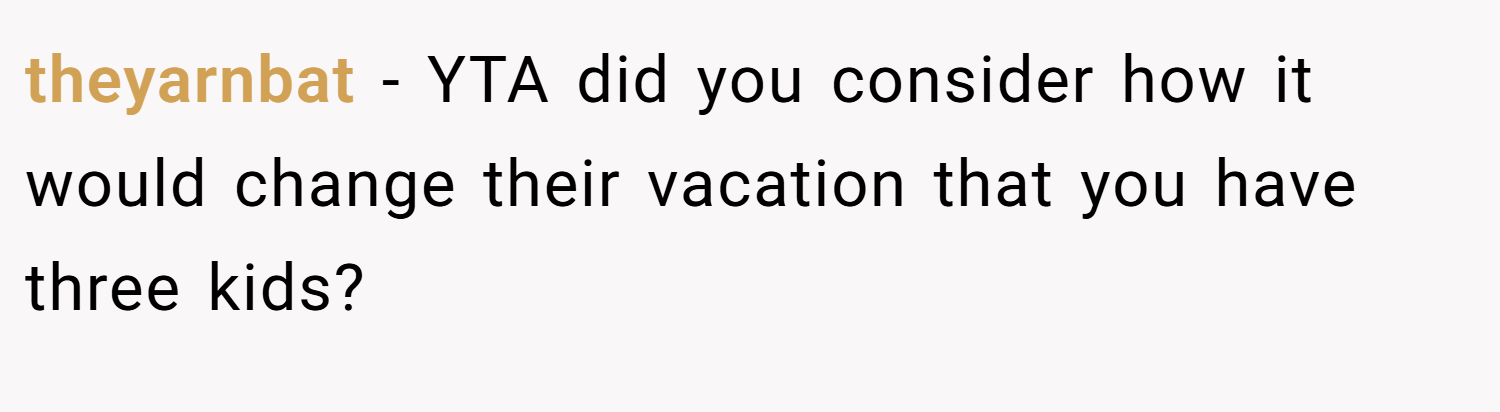 theyarnbat − YTA did you consider how it would change their vacation that you have three kids?