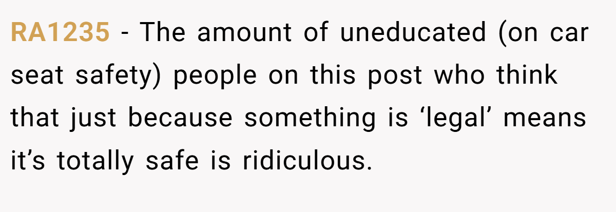 RA1235 − The amount of uneducated (on car seat safety) people on this post who think that just because something is ‘legal’ means it’s totally safe is ridiculous.