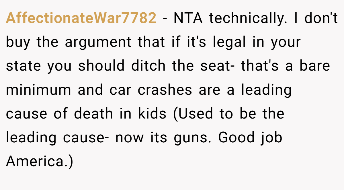 AffectionateWar7782 − NTA technically. I don't buy the argument that if it's legal in your state you should ditch the seat- that's a bare minimum and car crashes are a leading cause of death in kids (Used to be the leading cause- now its guns. Good job America.)