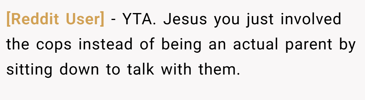 [Reddit User] − YTA. Jesus you just involved the cops instead of being an actual parent by sitting down to talk with them.