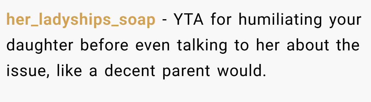 her_ladyships_soap − YTA for humiliating your daughter before even talking to her about the issue, like a decent parent would.