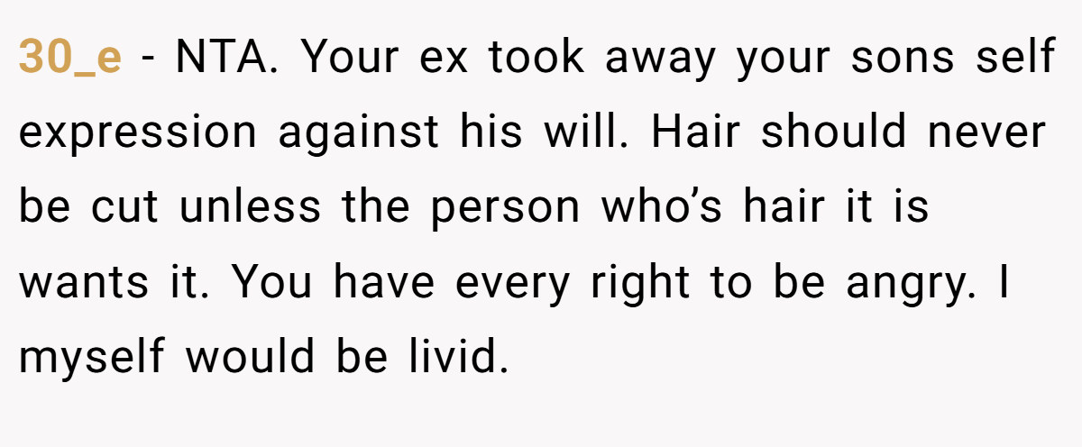 30_e − NTA. Your ex took away your sons self expression against his will. Hair should never be cut unless the person who’s hair it is wants it. You have every right to be angry. I myself would be livid.