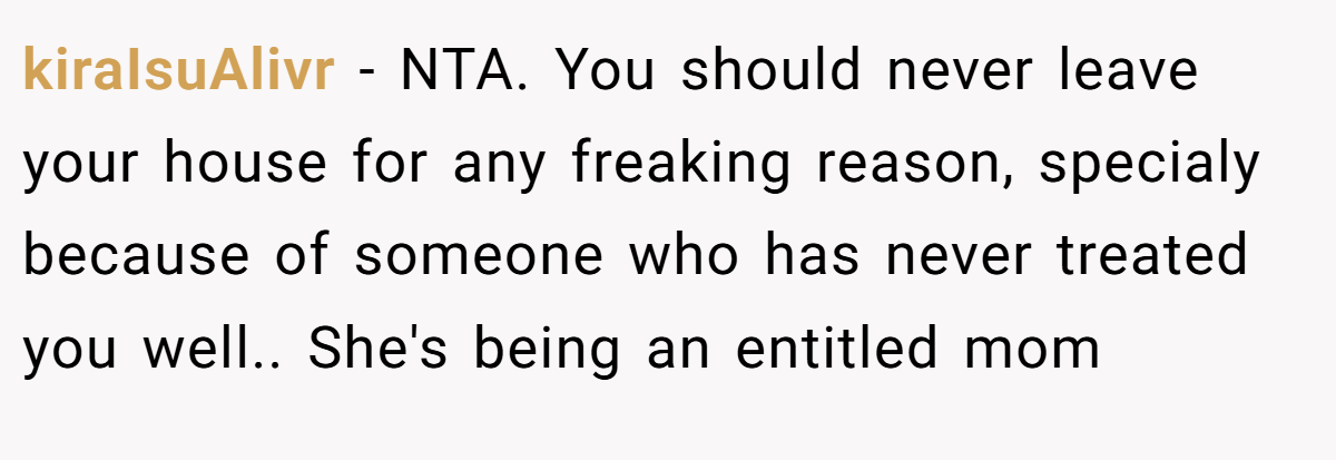 kiraIsuAlivr − NTA. You should never leave your house for any freaking reason, specialy because of someone who has never treated you well.. She's being an entitled mom