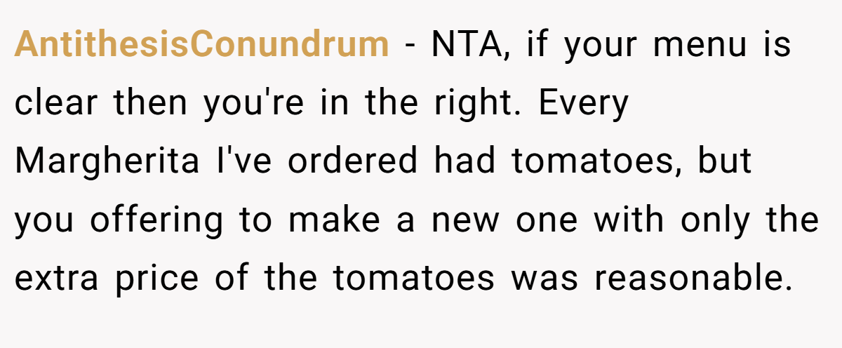 AntithesisConundrum − NTA, if your menu is clear then you're in the right. Every Margherita I've ordered had tomatoes, but you offering to make a new one with only the extra price of the tomatoes was reasonable.