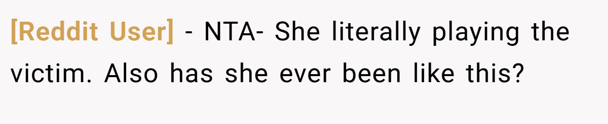 [Reddit User] − NTA- She literally playing the victim. Also has she ever been like this?