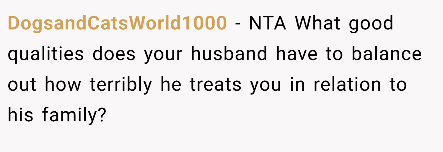 DogsandCatsWorld1000 − NTA What good qualities does your husband have to balance out how terribly he treats you in relation to his family?
