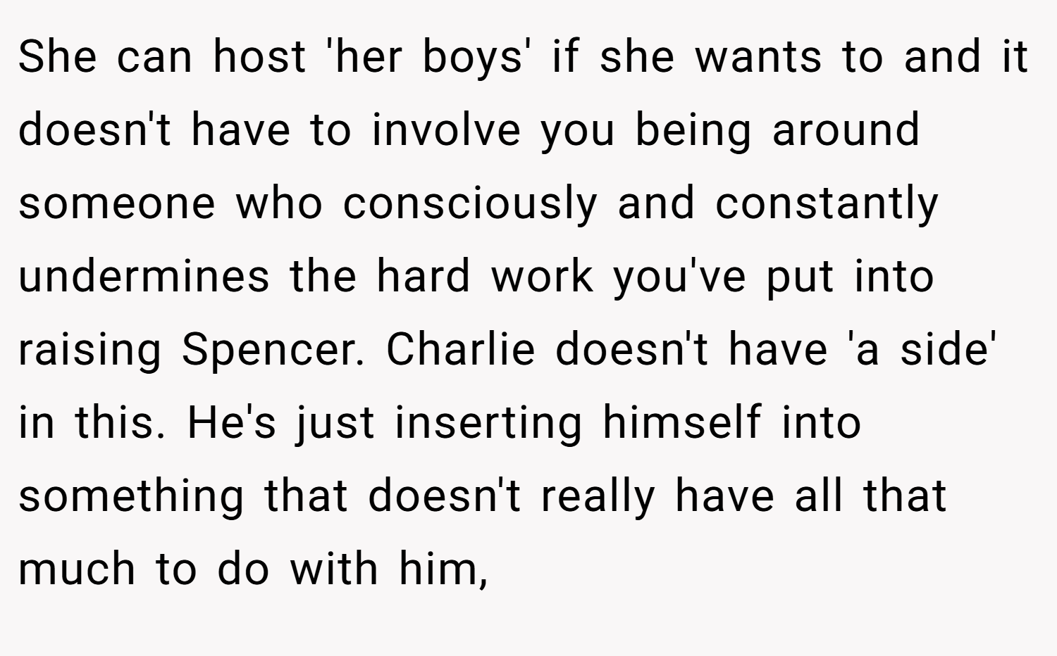 She can host 'her boys' if she wants to and it doesn't have to involve you being around someone who consciously and constantly undermines the hard work you've put into raising Spencer. Charlie doesn't have 'a side' in this. He's just inserting himself into something that doesn't really have all that much to do with him,
