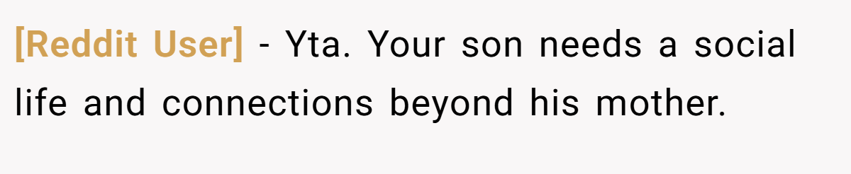 [Reddit User] − Yta. Your son needs a social life and connections beyond his mother.