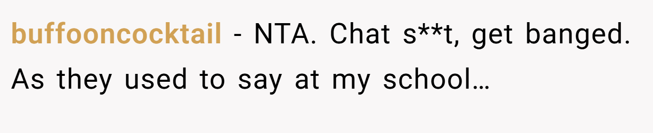 buffooncocktail − NTA. Chat s**t, get banged. As they used to say at my school…
