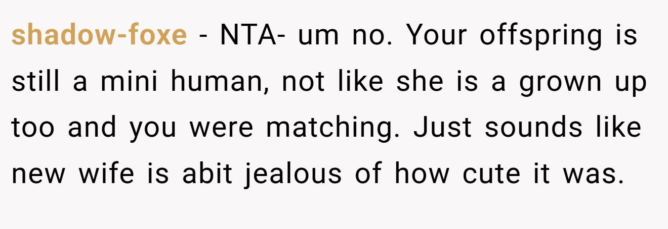 shadow-foxe − NTA- um no. Your offspring is still a mini human, not like she is a grown up too and you were matching. Just sounds like new wife is abit jealous of how cute it was.