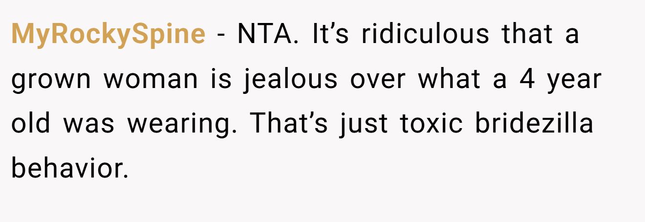 MyRockySpine − NTA. It’s ridiculous that a grown woman is jealous over what a 4 year old was wearing. That’s just toxic bridezilla behavior.