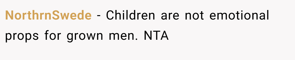 NorthrnSwede − Children are not emotional props for grown men. NTA