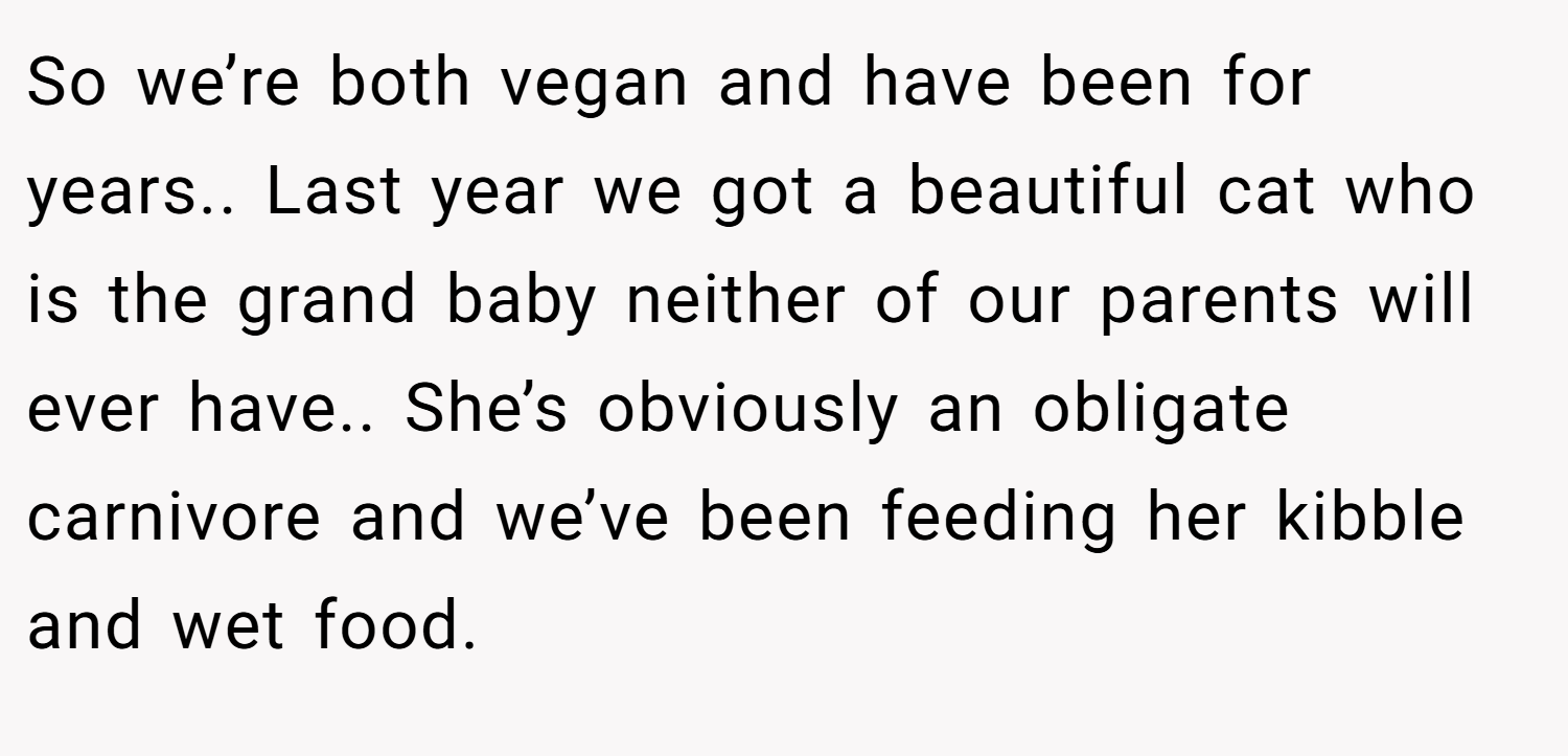 So we’re both vegan and have been for years.. Last year we got a beautiful cat who is the grand baby neither of our parents will ever have.. She’s obviously an obligate carnivore and we’ve been feeding her kibble and wet food.