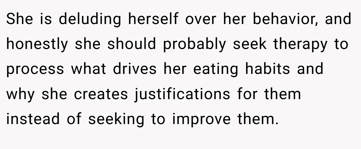 She is deluding herself over her behavior, and honestly she should probably seek therapy to process what drives her eating habits and why she creates justifications for them instead of seeking to improve them.