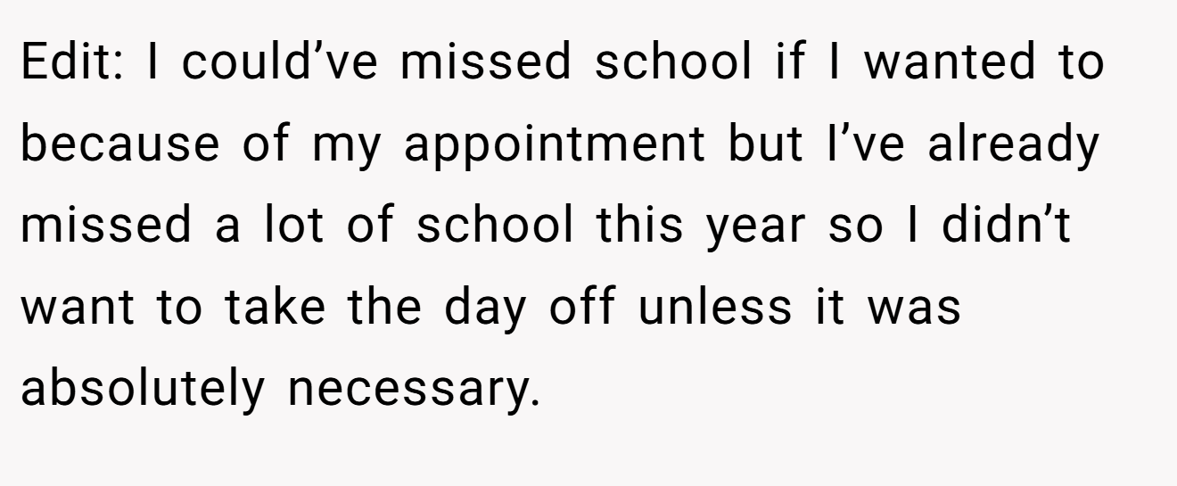 Edit: I could’ve missed school if I wanted to because of my appointment but I’ve already missed a lot of school this year so I didn’t want to take the day off unless it was absolutely necessary.