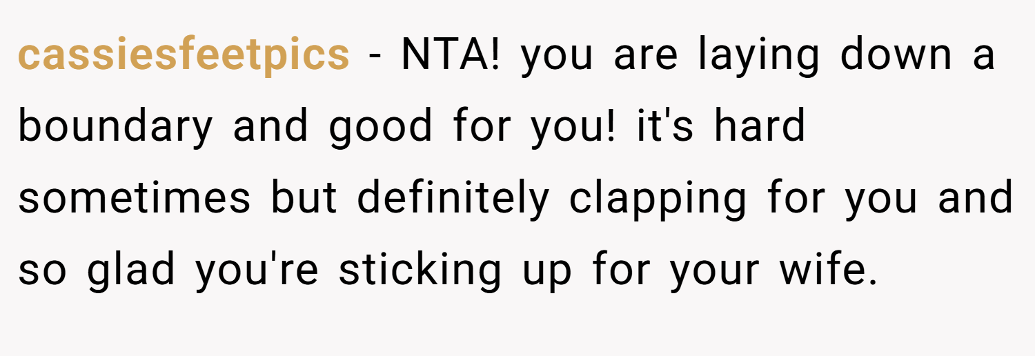 cassiesfeetpics − NTA! you are laying down a boundary and good for you! it's hard sometimes but definitely clapping for you and so glad you're sticking up for your wife.