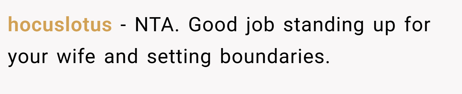hocuslotus − NTA. Good job standing up for your wife and setting boundaries.