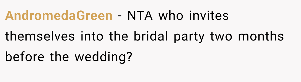 AndromedaGreen − NTA who invites themselves into the bridal party two months before the wedding?