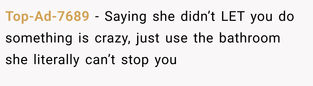 Top-Ad-7689 − Saying she didn’t LET you do something is crazy, just use the bathroom she literally can’t stop you