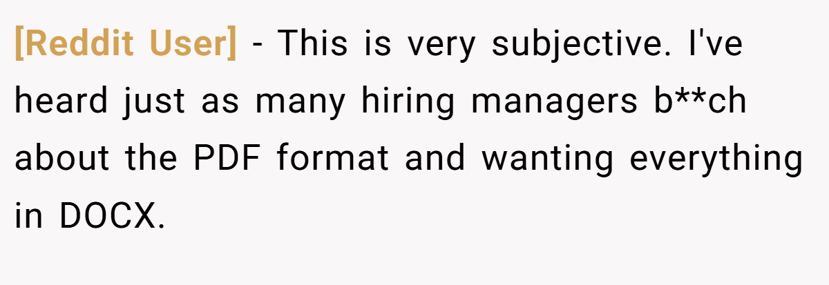 [Reddit User] − This is very subjective. I've heard just as many hiring managers b**ch about the PDF format and wanting everything in DOCX.