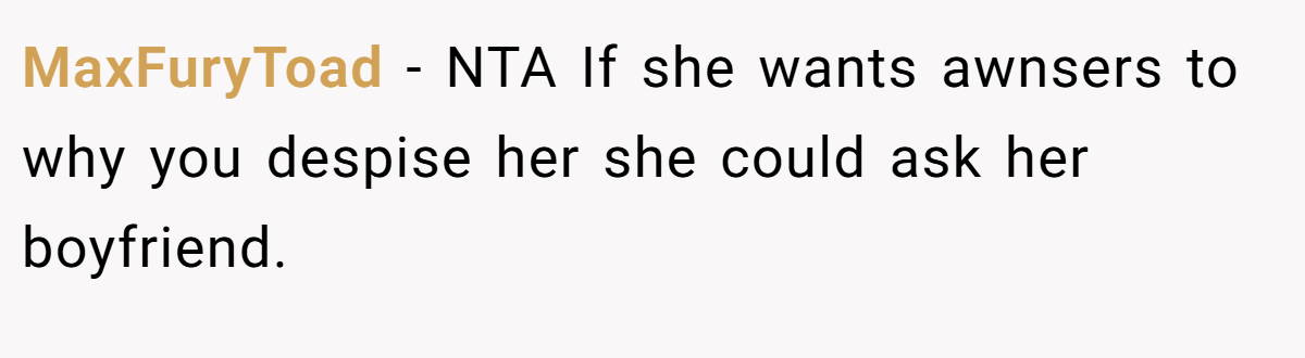 MaxFuryToad − NTA If she wants awnsers to why you despise her she could ask her boyfriend.