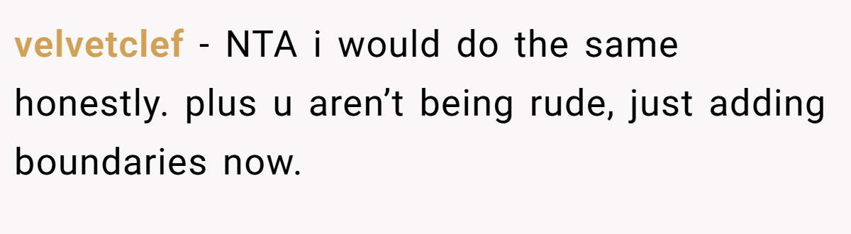 velvetclef − NTA i would do the same honestly. plus u aren’t being rude, just adding boundaries now.