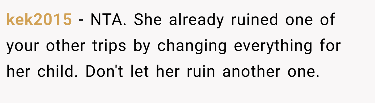 kek2015 − NTA. She already ruined one of your other trips by changing everything for her child. Don't let her ruin another one.
