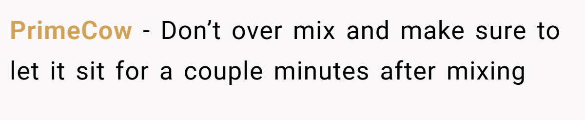 PrimeCow − Don’t over mix and make sure to let it sit for a couple minutes after mixing