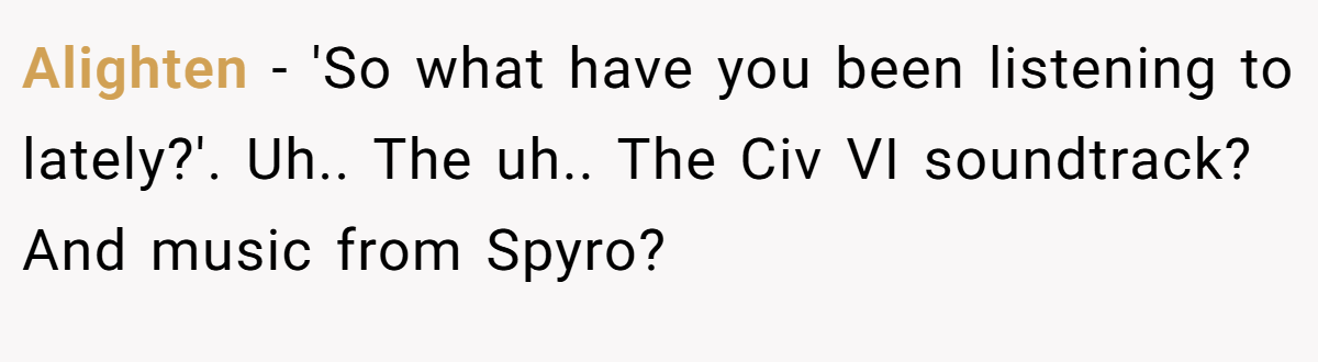 Alighten − 'So what have you been listening to lately?'. Uh.. The uh.. The Civ VI soundtrack? And music from Spyro?