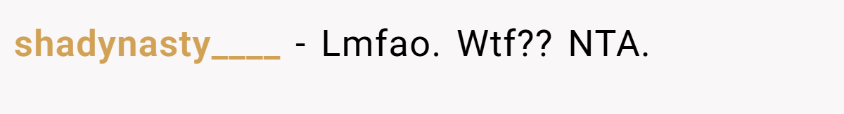 shadynasty____ − Lmfao. Wtf?? NTA.