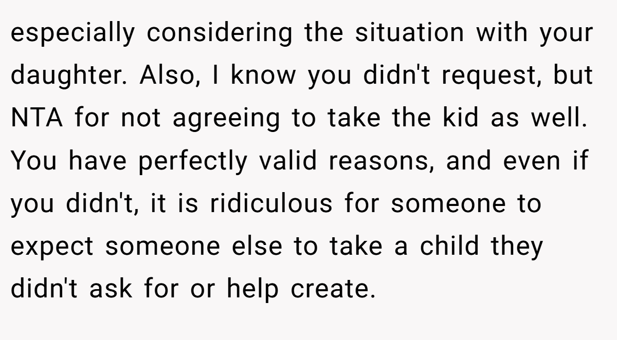 especially considering the situation with your daughter. Also, I know you didn't request, but NTA for not agreeing to take the kid as well. You have perfectly valid reasons, and even if you didn't, it is ridiculous for someone to expect someone else to take a child they didn't ask for or help create.