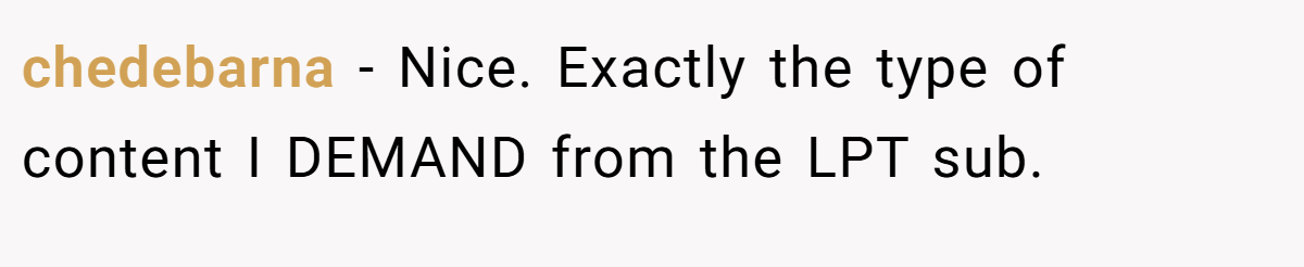 chedebarna − Nice. Exactly the type of content I DEMAND from the LPT sub.