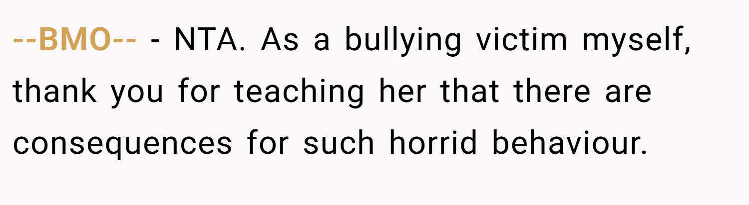 --BMO-- − NTA. As a bullying victim myself, thank you for teaching her that there are consequences for such horrid behaviour.