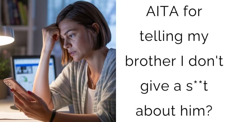 AITA for telling my brother I don’t give a s**t about him?