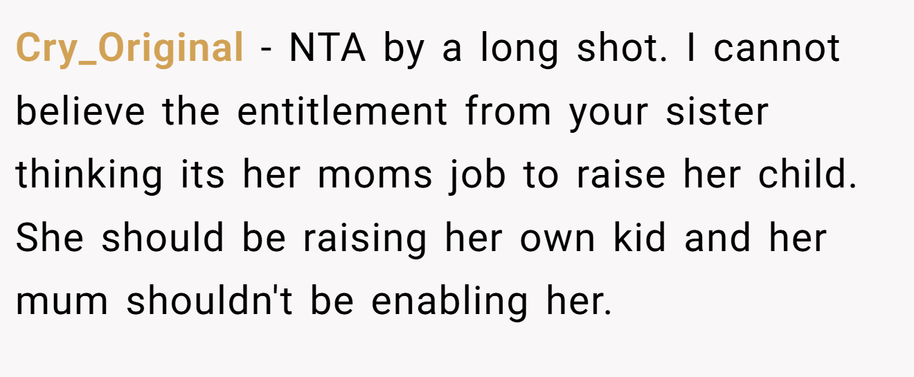 Cry_Original − NTA by a long shot. I cannot believe the entitlement from your sister thinking its her moms job to raise her child. She should be raising her own kid and her mum shouldn't be enabling her.