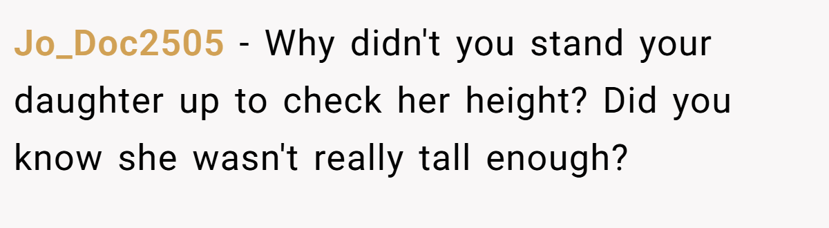 Jo_Doc2505 − Why didn't you stand your daughter up to check her height? Did you know she wasn't really tall enough?