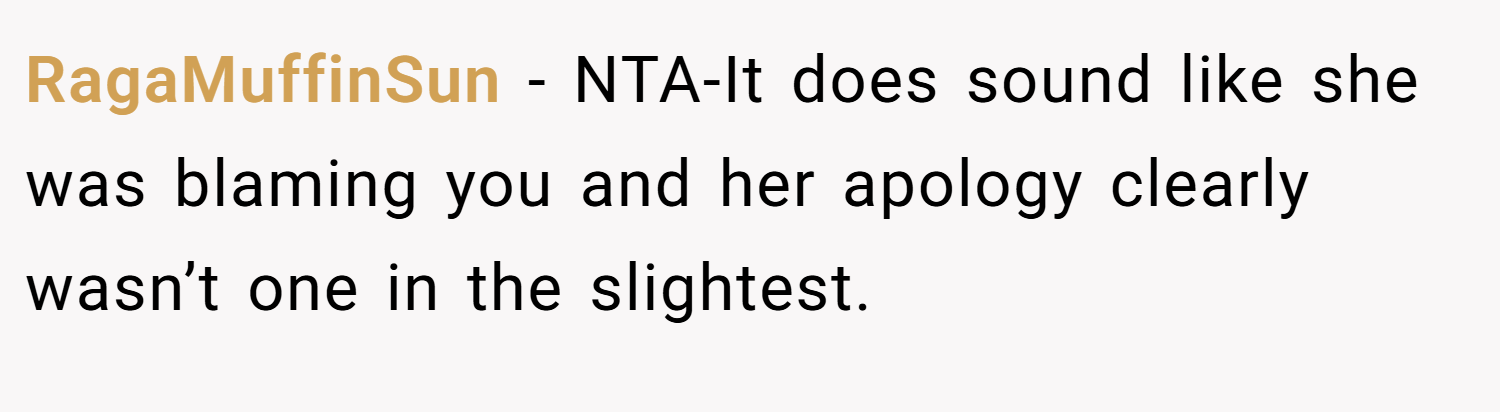 RagaMuffinSun − NTA-It does sound like she was blaming you and her apology clearly wasn’t one in the slightest.