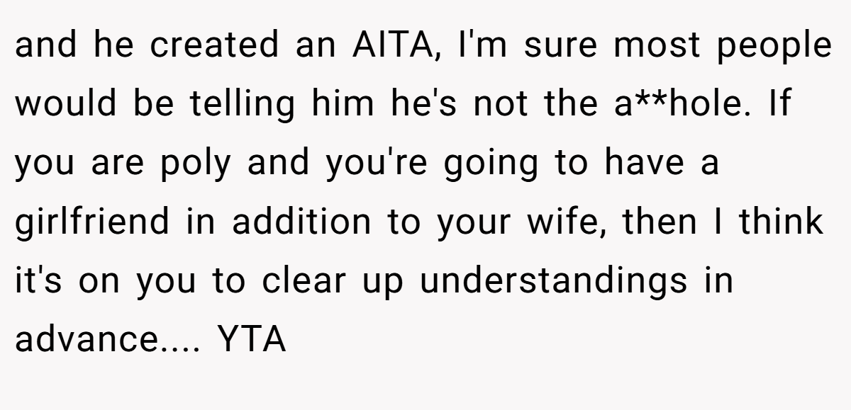 and he created an AITA, I'm sure most people would be telling him he's not the a**hole. If you are poly and you're going to have a girlfriend in addition to your wife, then I think it's on you to clear up understandings in advance.... YTA