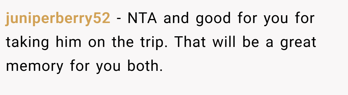 juniperberry52 − NTA and good for you for taking him on the trip. That will be a great memory for you both.