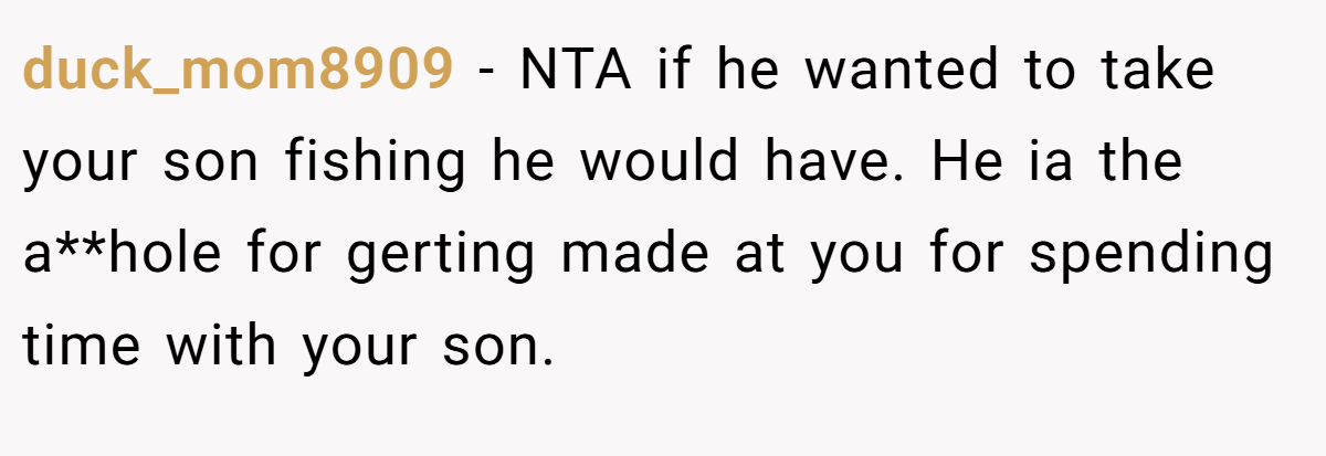 duck_mom8909 − NTA if he wanted to take your son fishing he would have. He ia the a**hole for gerting made at you for spending time with your son.