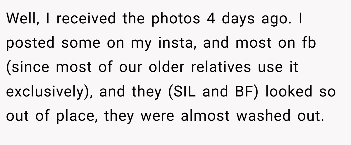Well, I received the photos 4 days ago. I posted some on my insta, and most on fb (since most of our older relatives use it exclusively), and they (SIL and BF) looked so out of place, they were almost washed out.
