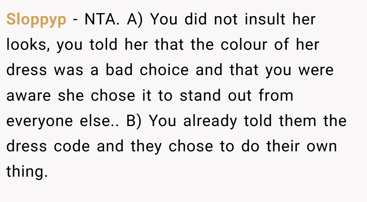 Sloppyp − NTA. A) You did not insult her looks, you told her that the colour of her dress was a bad choice and that you were aware she chose it to stand out from everyone else.. B) You already told them the dress code and they chose to do their own thing.